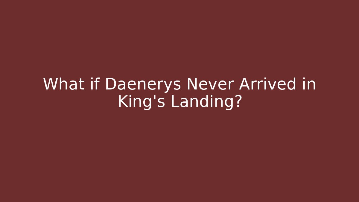 What if Daenerys Never Arrived in King's Landing?
