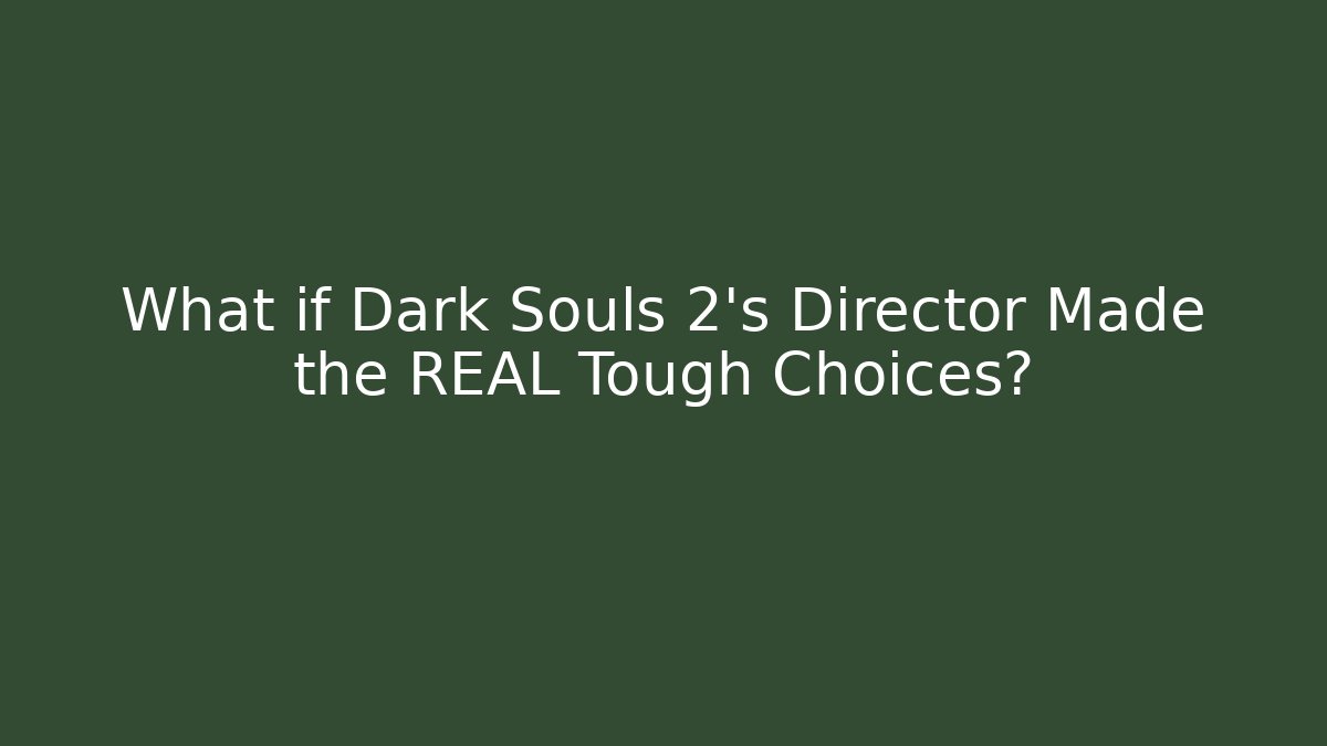 What if Dark Souls 2's Director Made the REAL Tough Choices?