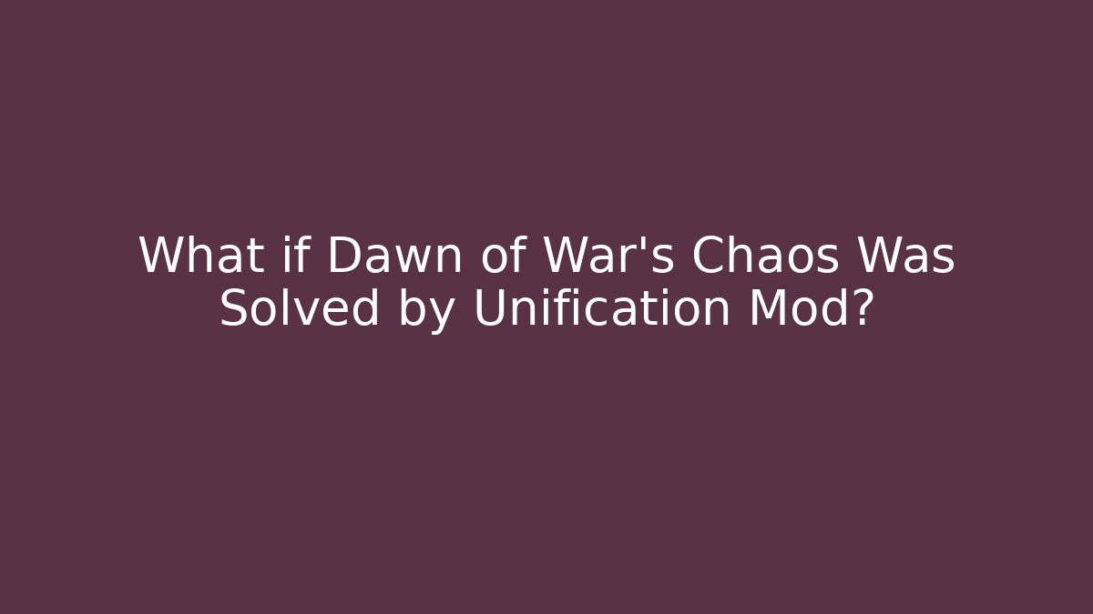 What if Dawn of War’s Chaos Was Solved by Unification Mod?