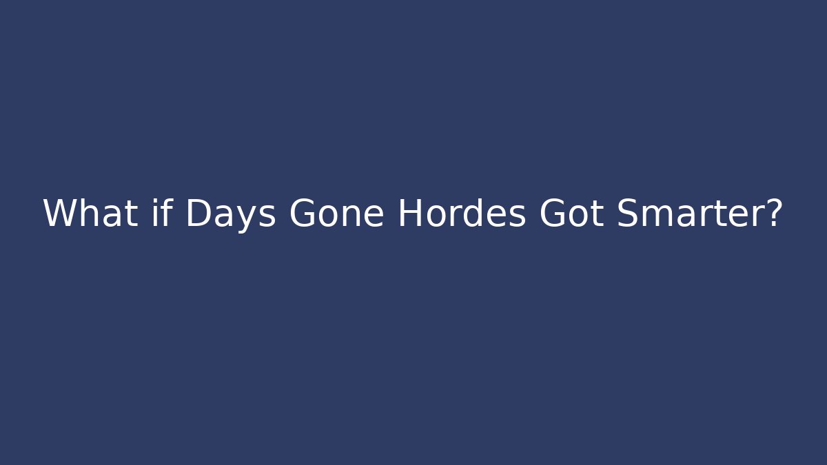 What if Days Gone Hordes Got Smarter?