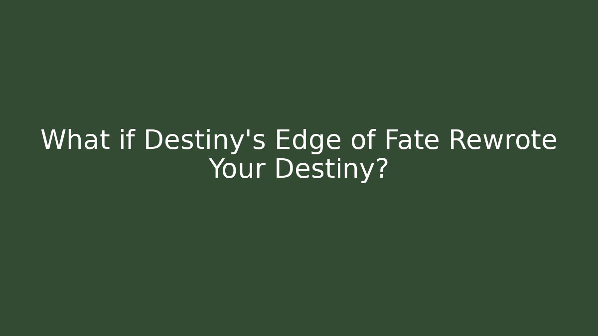 What if Destiny's Edge of Fate Rewrote Your Destiny?