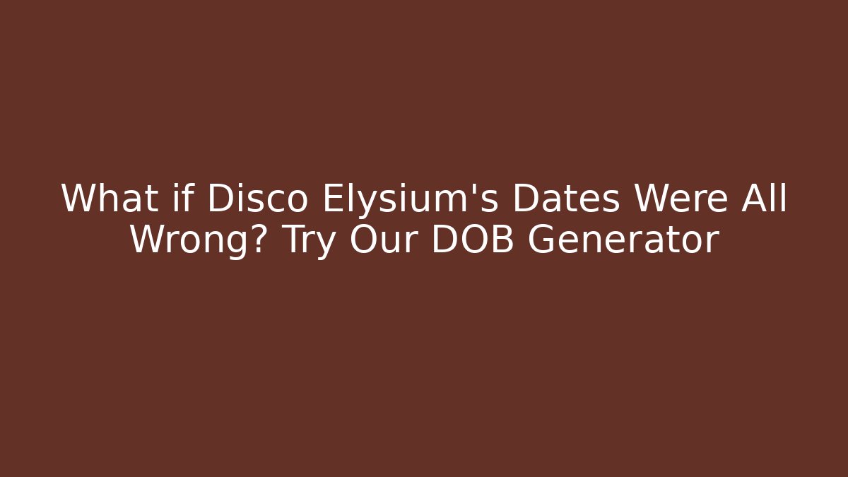 What if Disco Elysium's Dates Were All Wrong? Try Our DOB Generator