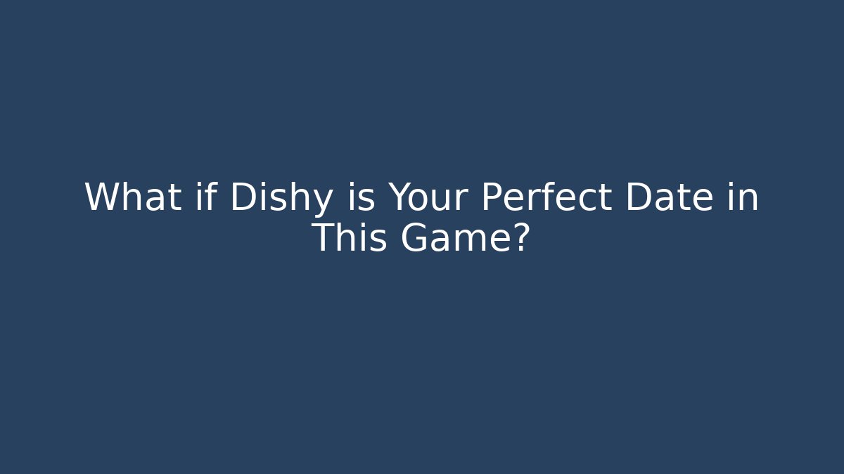 What if Dishy is Your Perfect Date in This Game?