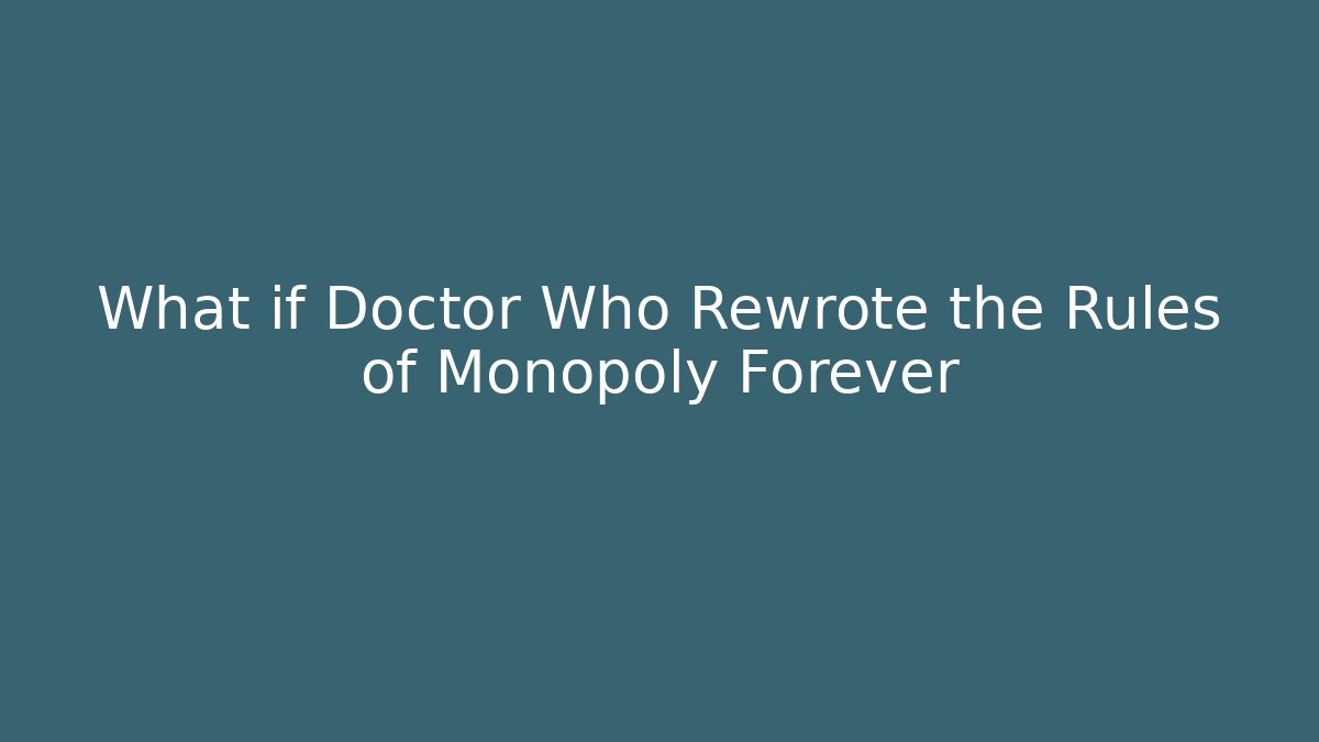 What if Doctor Who Rewrote the Rules of Monopoly Forever