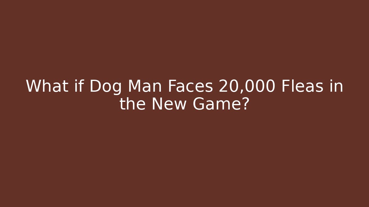 What if Dog Man Faces 20,000 Fleas in the New Game?
