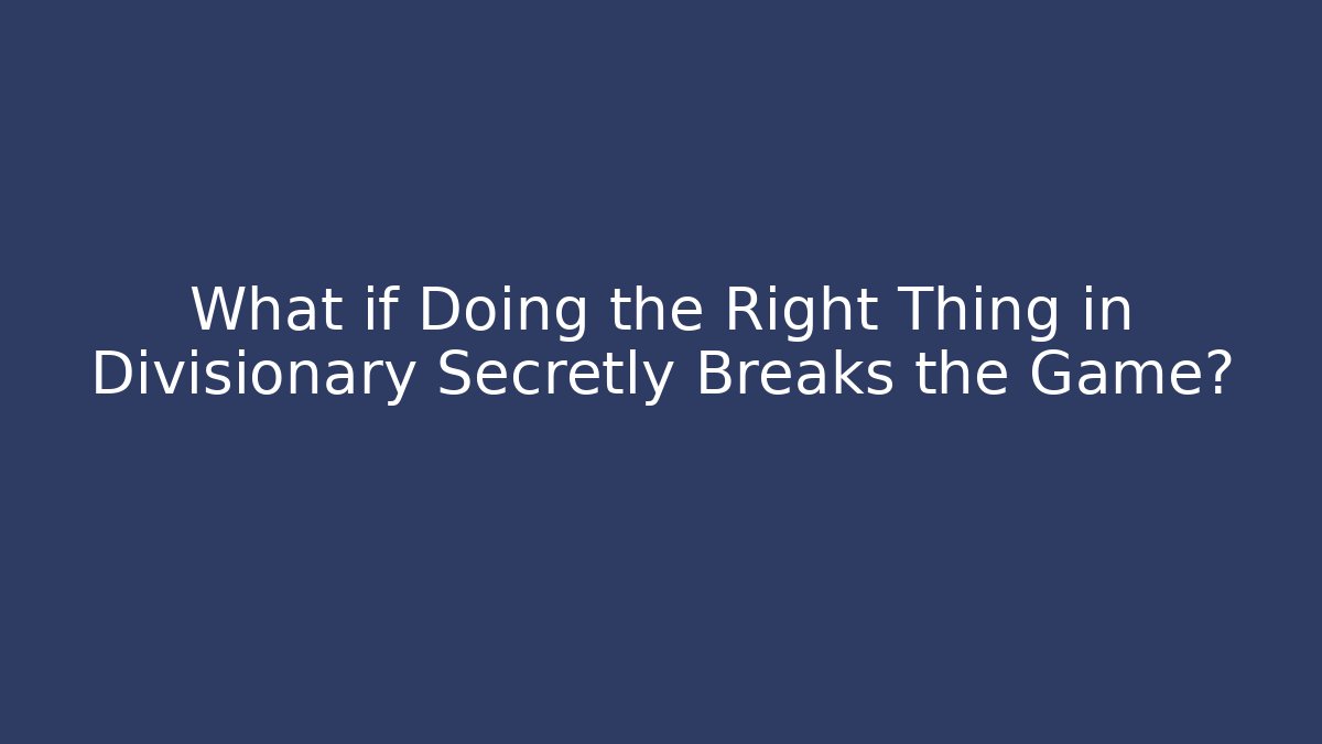 What if Doing the Right Thing in Divisionary Secretly Breaks the Game?