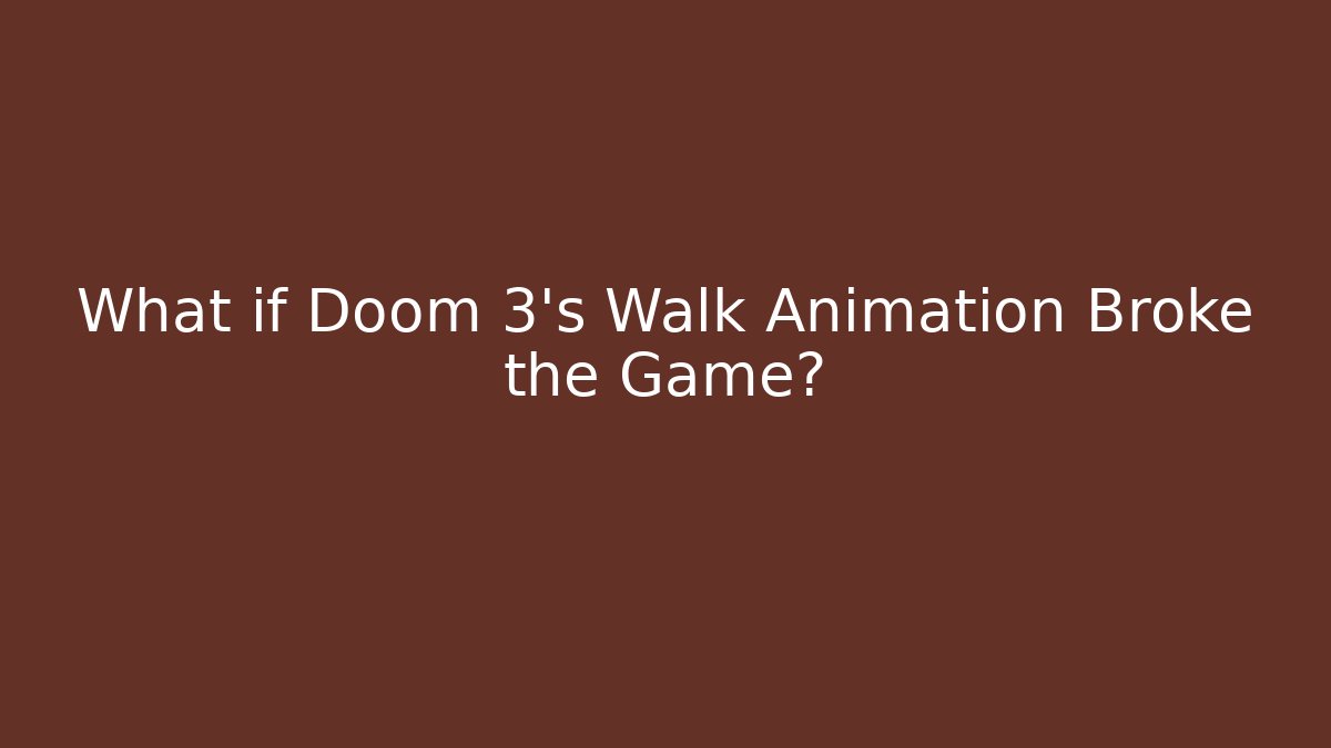 What if Doom 3's Walk Animation Broke the Game?