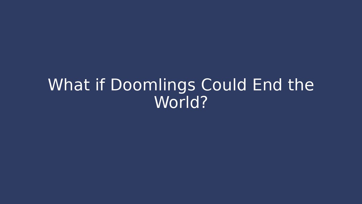 What if Doomlings Could End the World?
