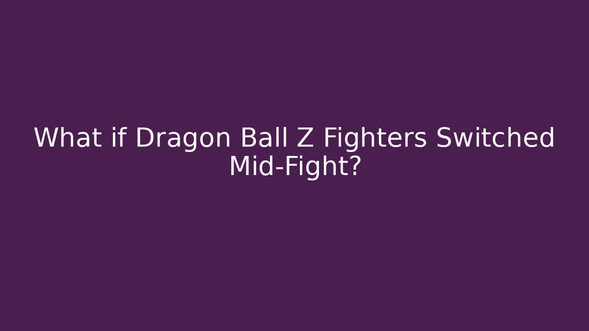 What if Dragon Ball Z Fighters Switched Mid-Fight? - Critter Realm