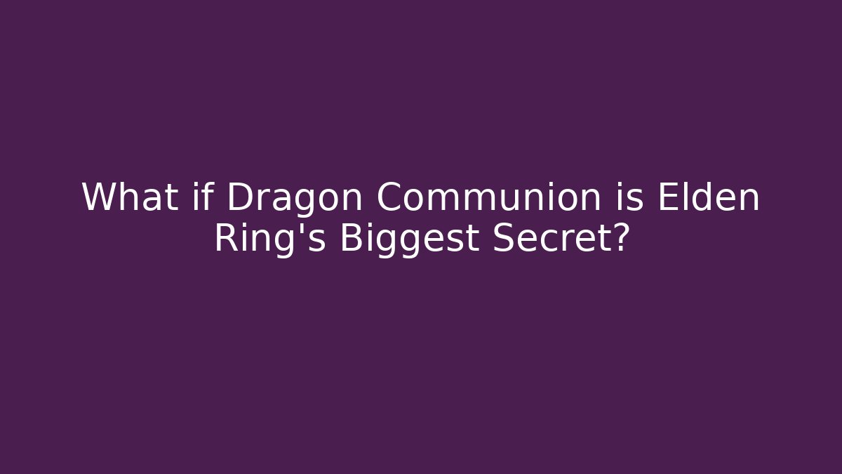 What if Dragon Communion is Elden Ring's Biggest Secret?
