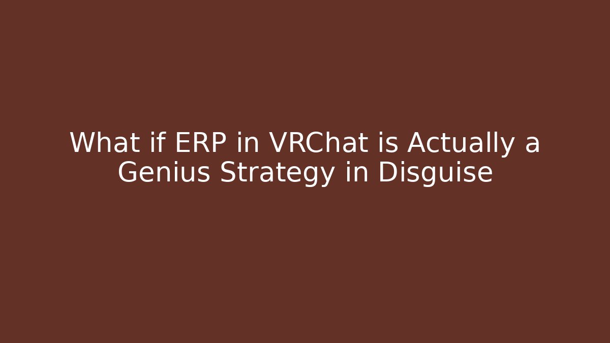 What if ERP in VRChat is Actually a Genius Strategy in Disguise