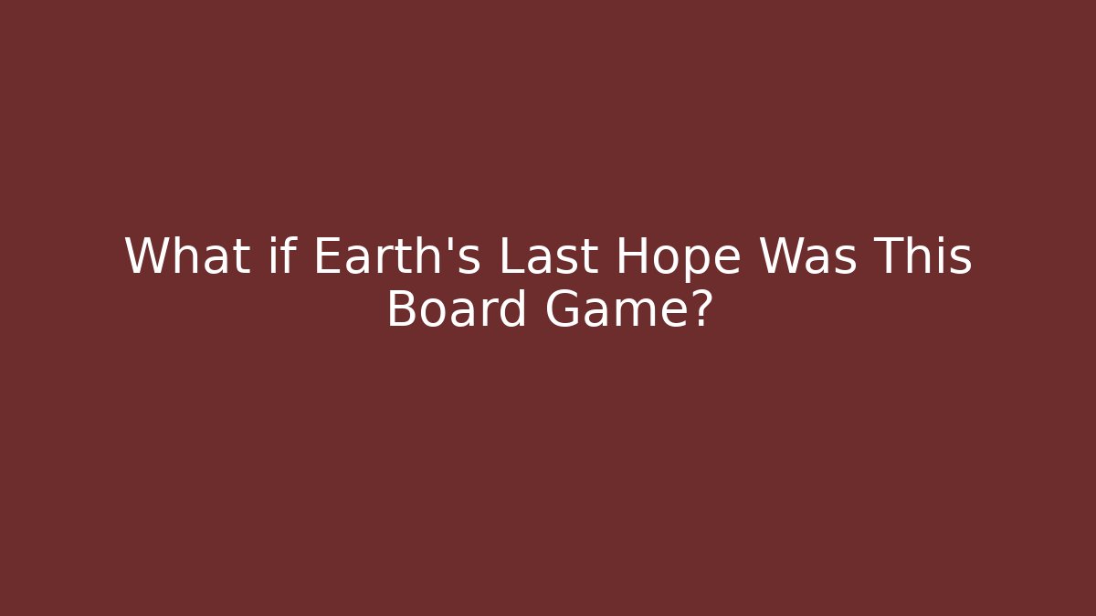 What if Earth's Last Hope Was This Board Game?