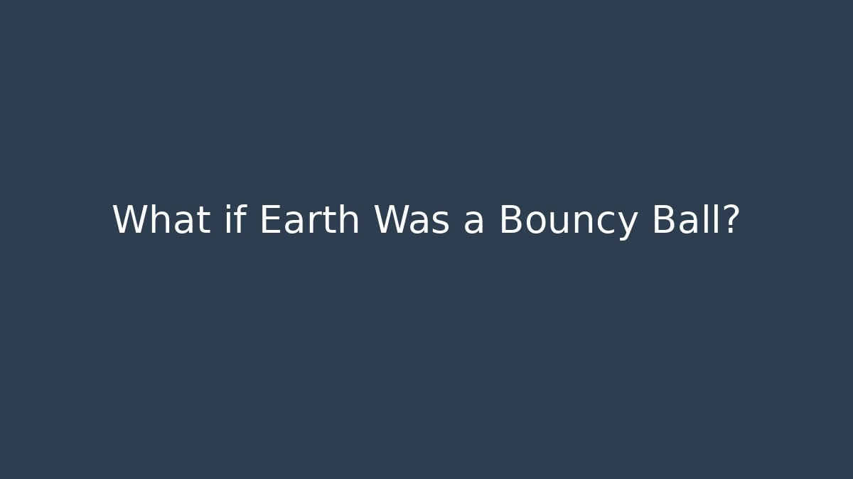 What if Earth Was a Bouncy Ball?