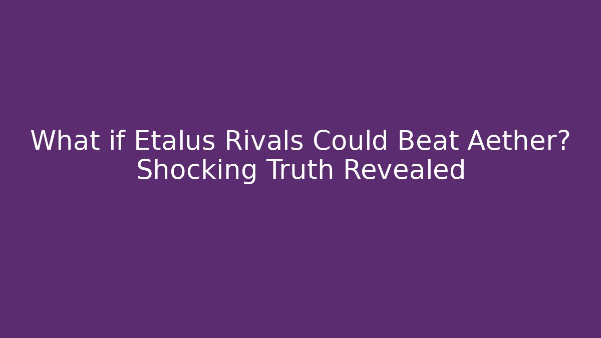 What if Etalus Rivals Could Beat Aether? Shocking Truth Revealed