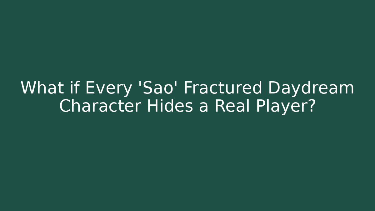 What if Every 'Sao' Fractured Daydream Character Hides a Real Player?