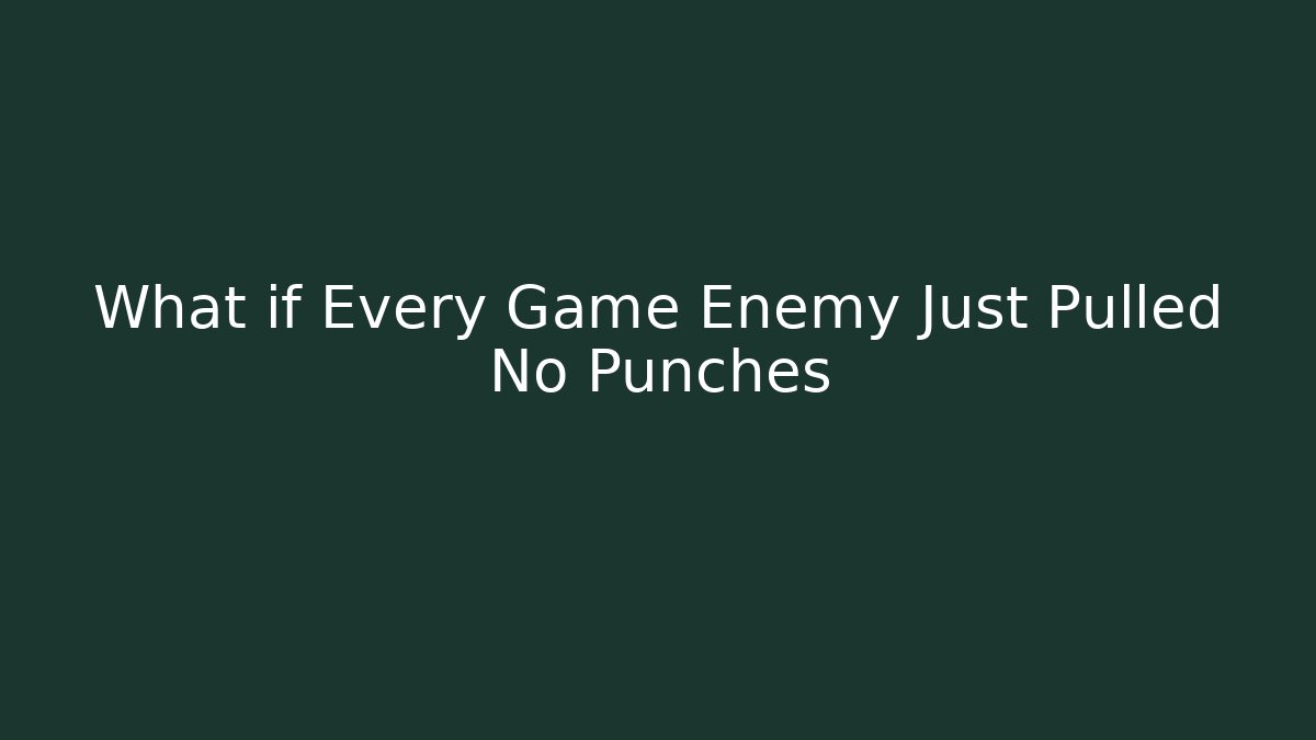 What if Every Game Enemy Just Pulled No Punches