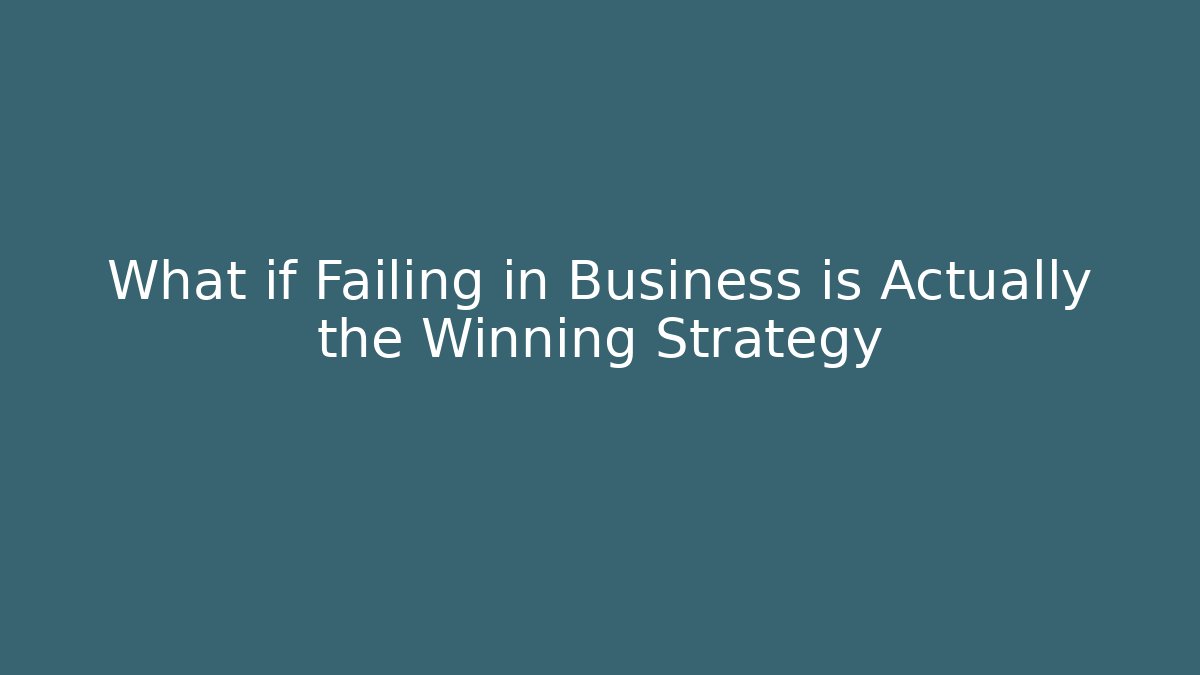 What if Failing in Business is Actually the Winning Strategy