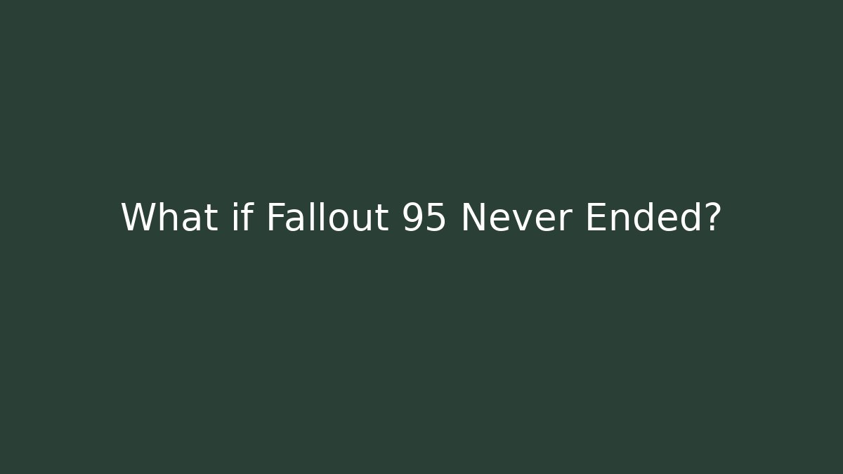 What if Fallout 95 Never Ended?