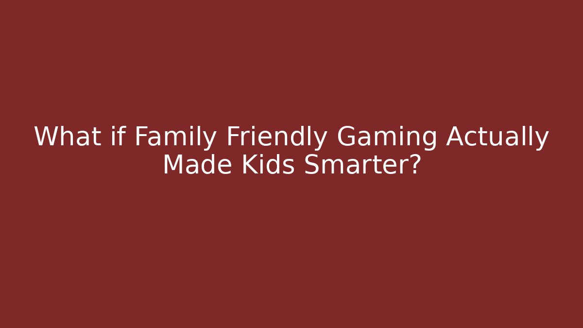 What if Family Friendly Gaming Actually Made Kids Smarter?