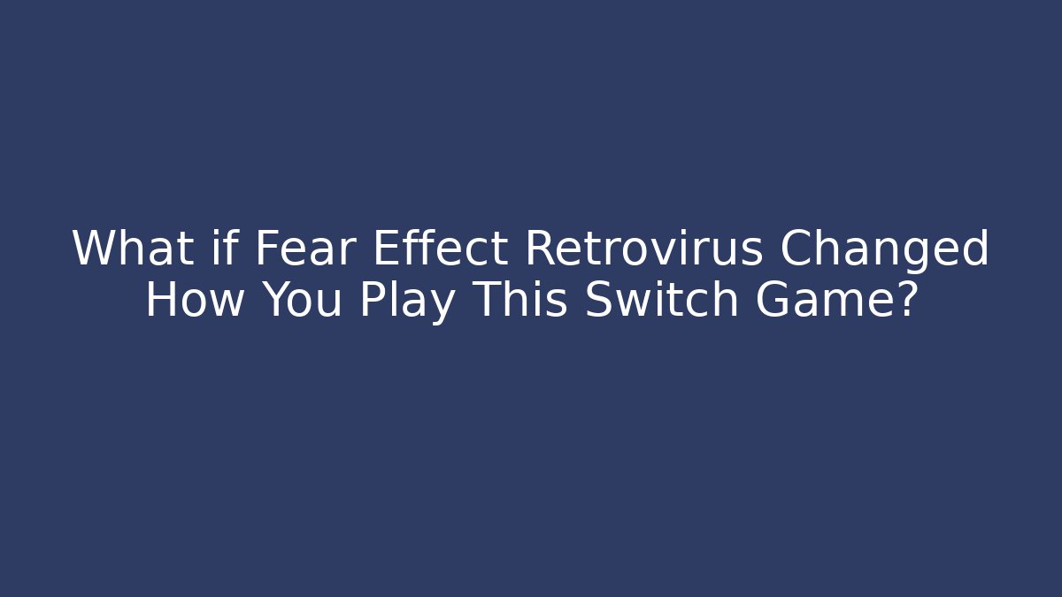 What if Fear Effect Retrovirus Changed How You Play This Switch Game? - Critter Realm