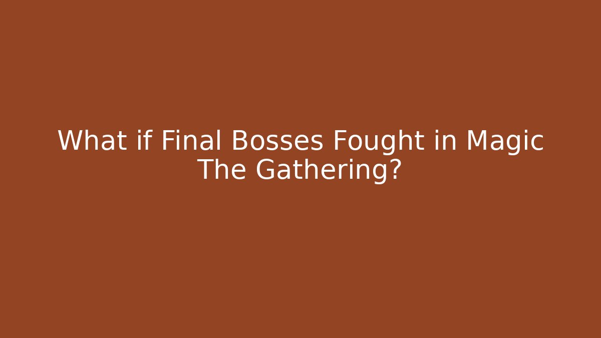 What if Final Bosses Fought in Magic The Gathering? - Critter Realm