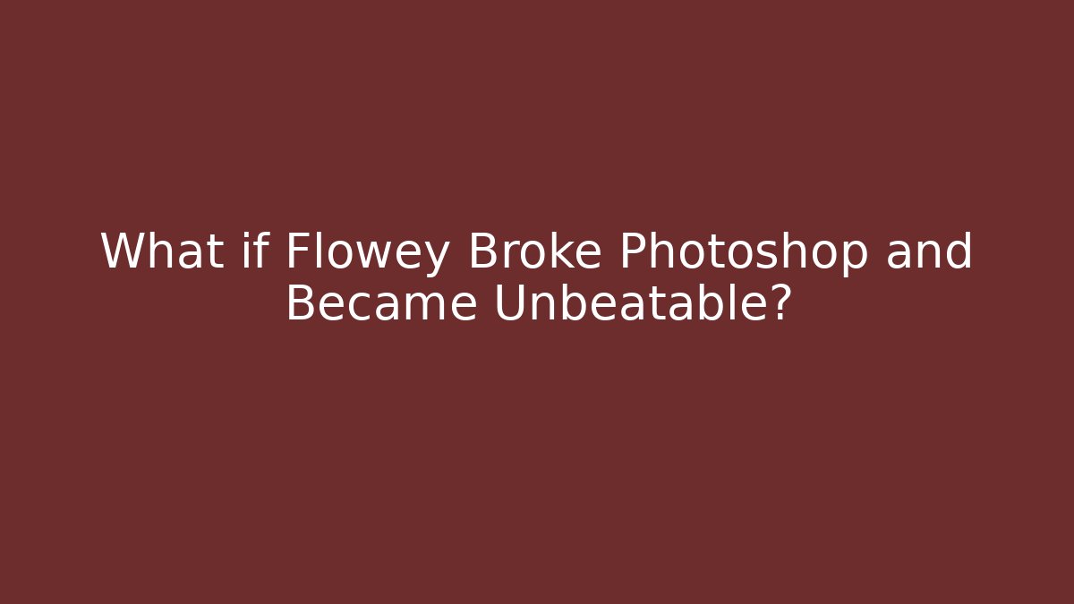 What if Flowey Broke Photoshop and Became Unbeatable?