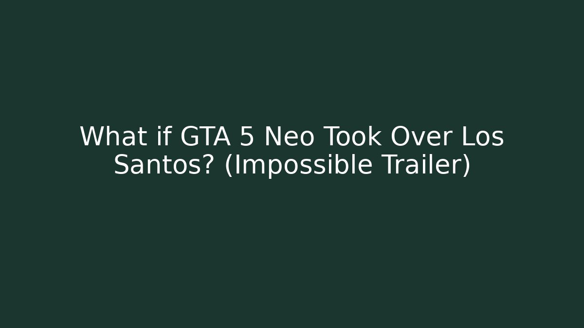 What if GTA 5 Neo Took Over Los Santos? (Impossible Trailer)