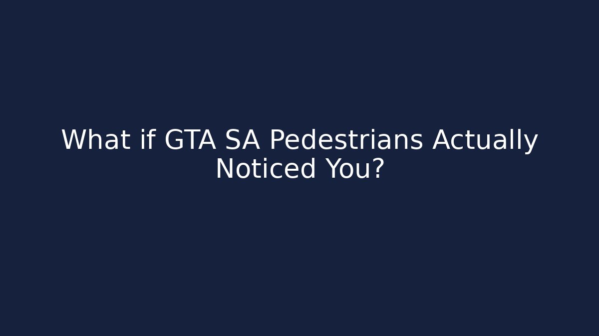 What if GTA SA Pedestrians Actually Noticed You?