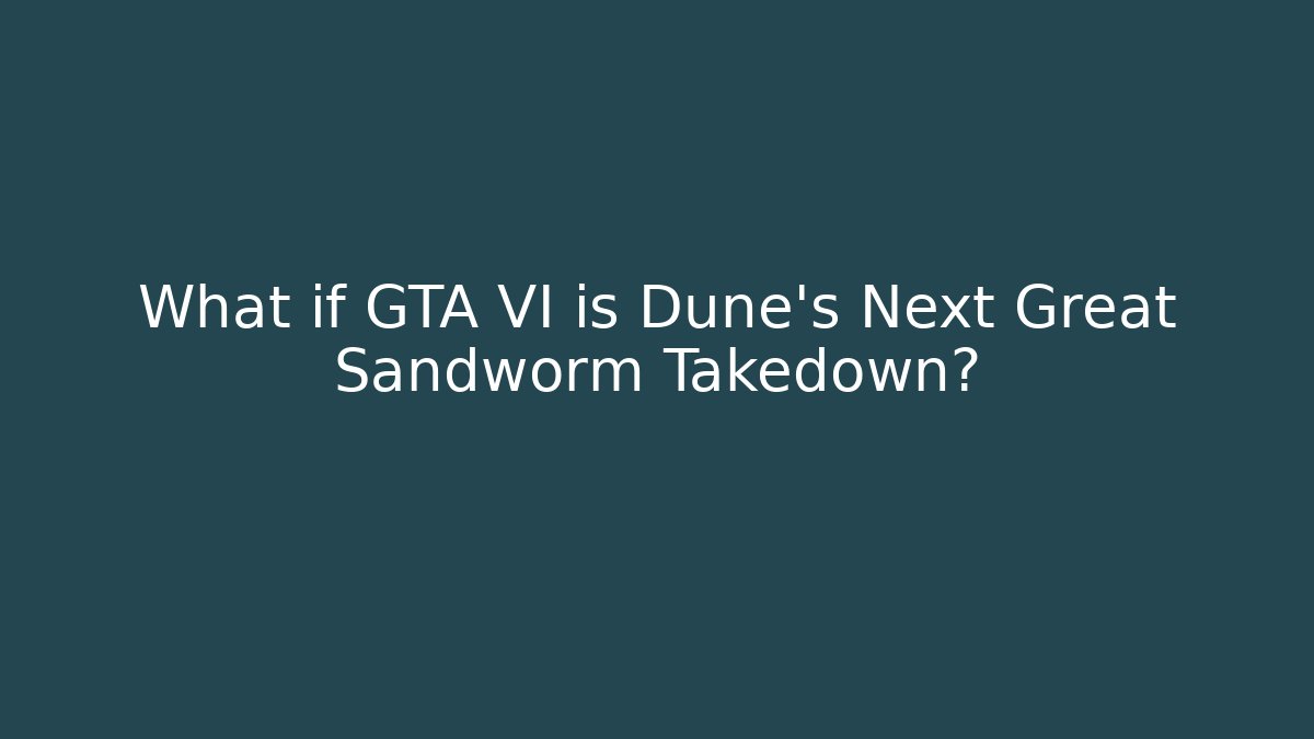 What if GTA VI is Dune's Next Great Sandworm Takedown?