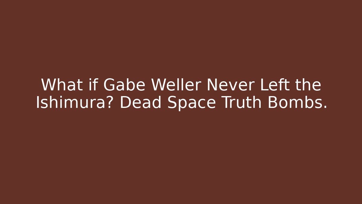 What if Gabe Weller Never Left the Ishimura? Dead Space Truth Bombs.