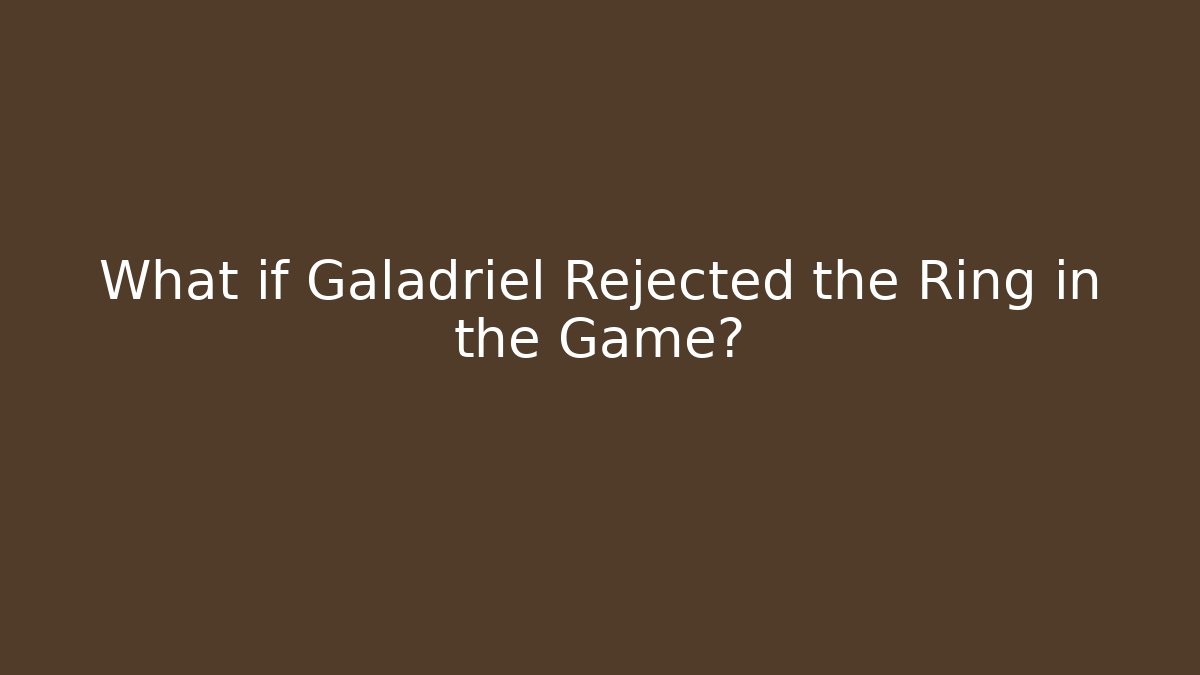 What if Galadriel Rejected the Ring in the Game?