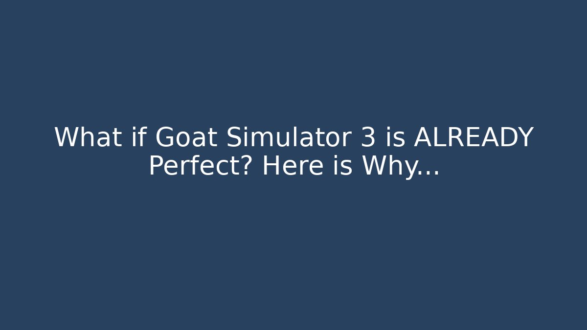What if Goat Simulator 3 is ALREADY Perfect? Here is Why...