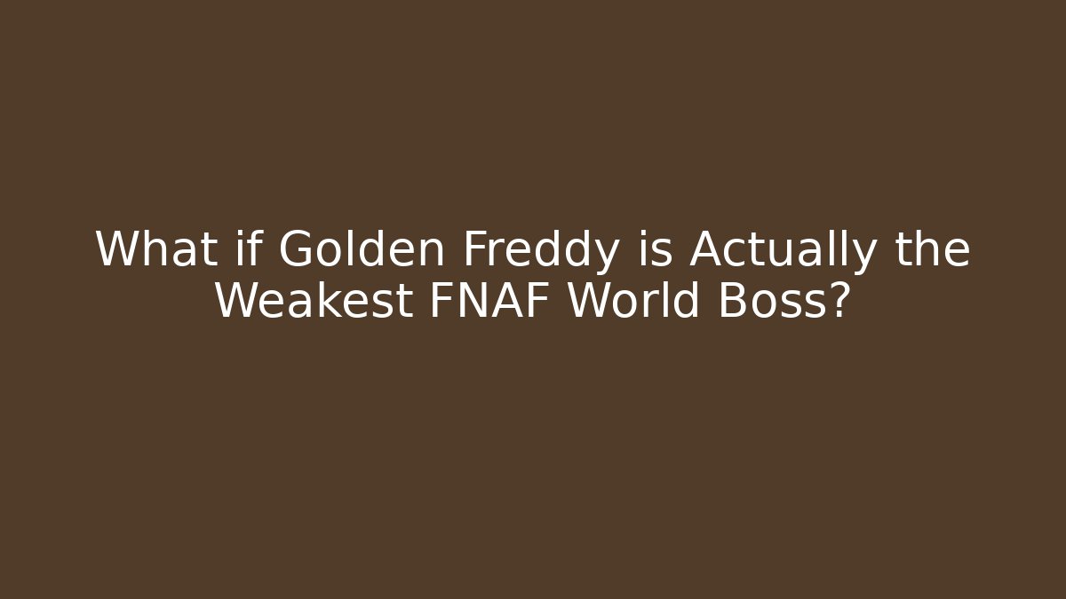What if Golden Freddy is Actually the Weakest FNAF World Boss?