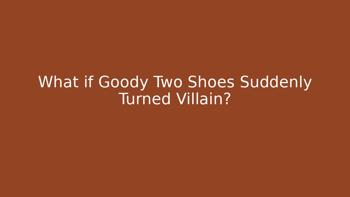 What if Goody Two Shoes Suddenly Turned Villain?