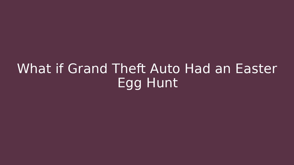 What if Grand Theft Auto Had an Easter Egg Hunt
