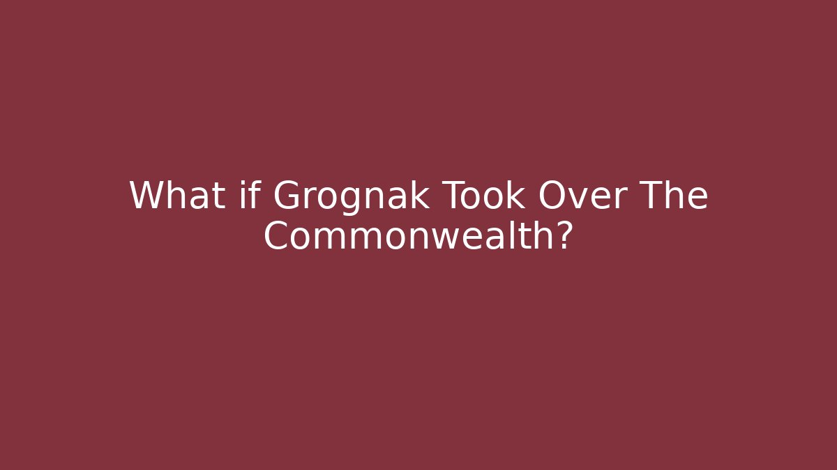 What if Grognak Took Over The Commonwealth?
