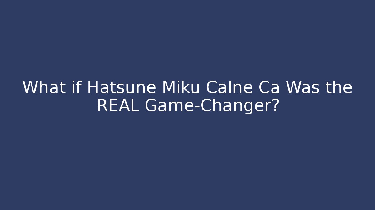 What if Hatsune Miku Calne Ca Was the REAL Game-Changer?