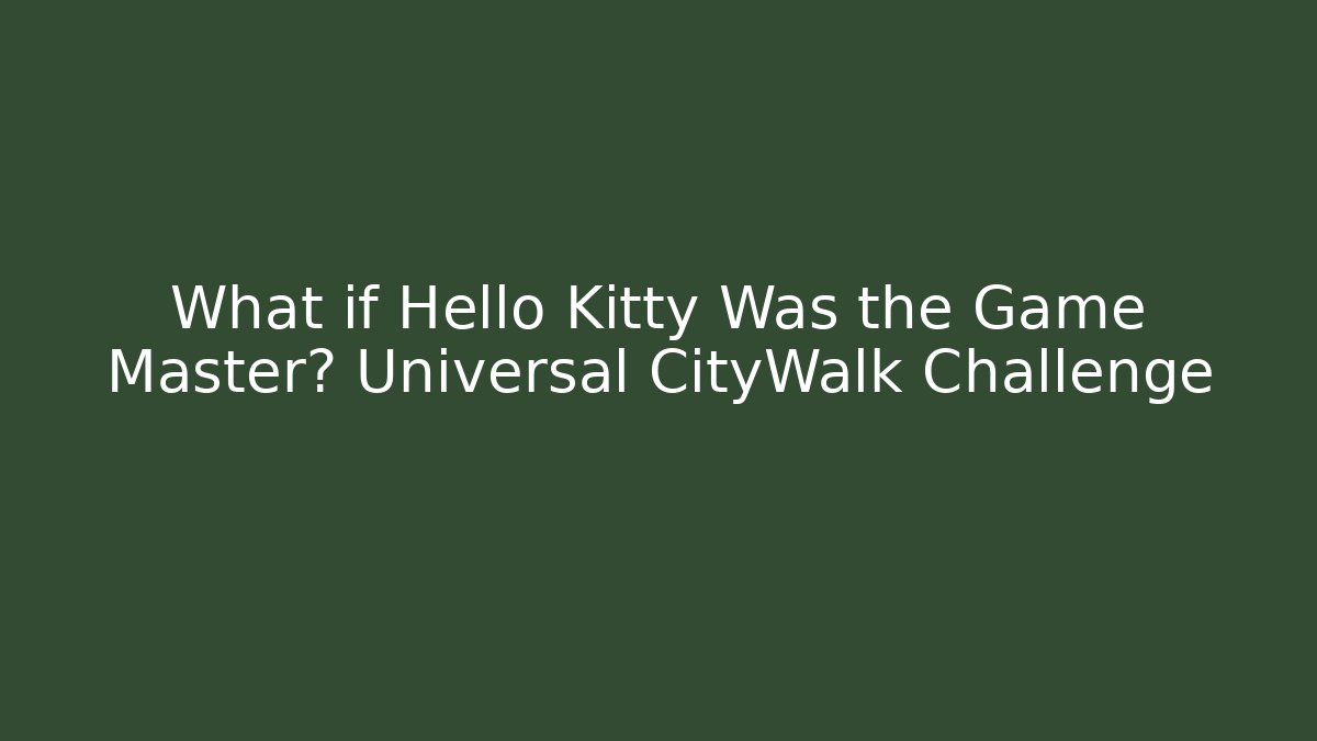 What if Hello Kitty Was the Game Master? Universal CityWalk Challenge
