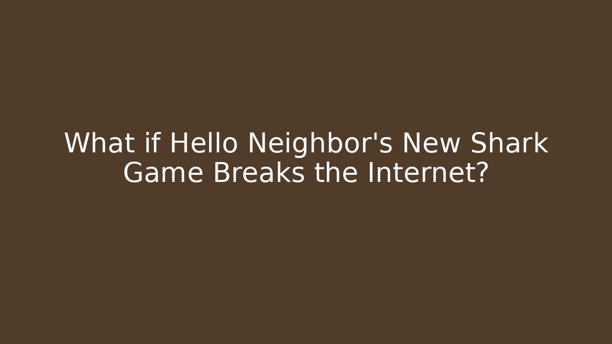 What if Hello Neighbor's New Shark Game Breaks the Internet?