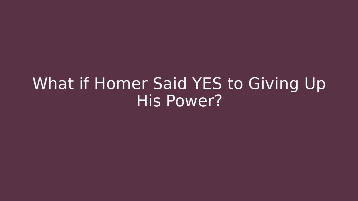 What if Homer Said YES to Giving Up His Power?