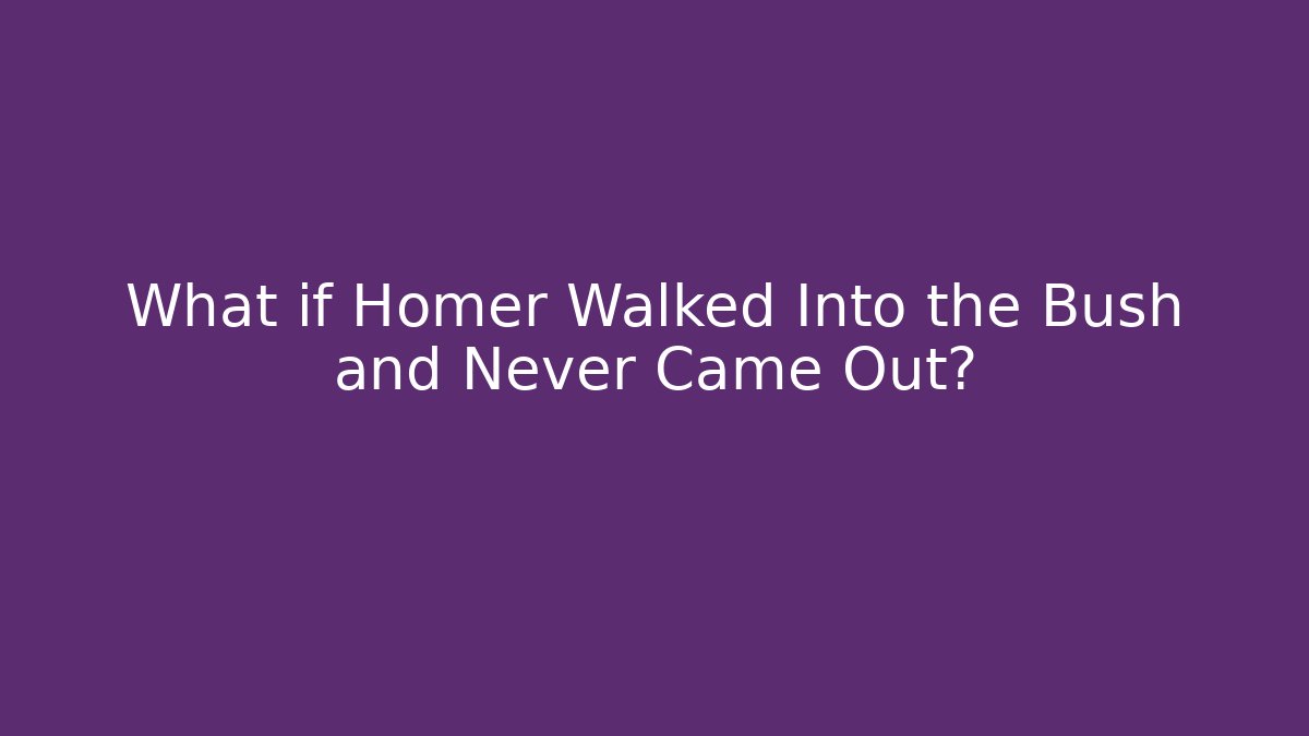 What if Homer Walked Into the Bush and Never Came Out?