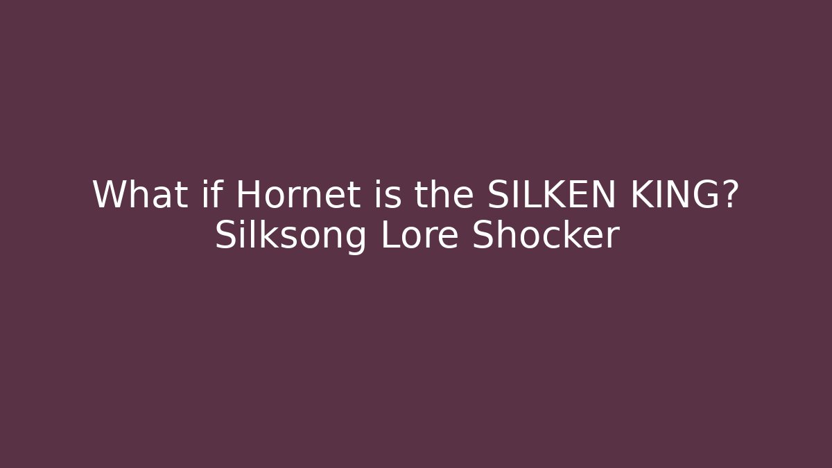 What if Hornet is the SILKEN KING? Silksong Lore Shocker