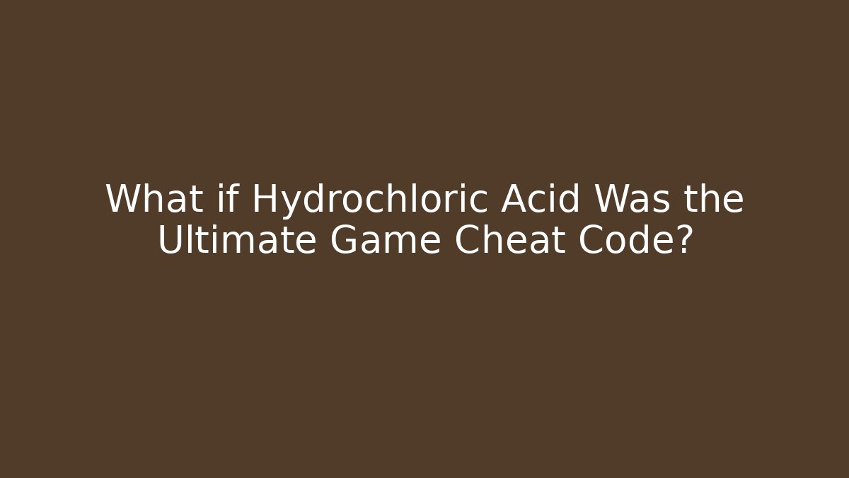 What if Hydrochloric Acid Was the Ultimate Game Cheat Code?