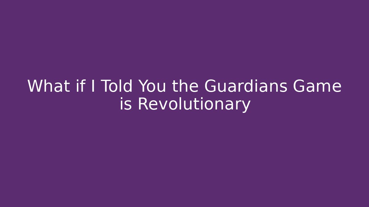 What if I Told You the Guardians Game is Revolutionary