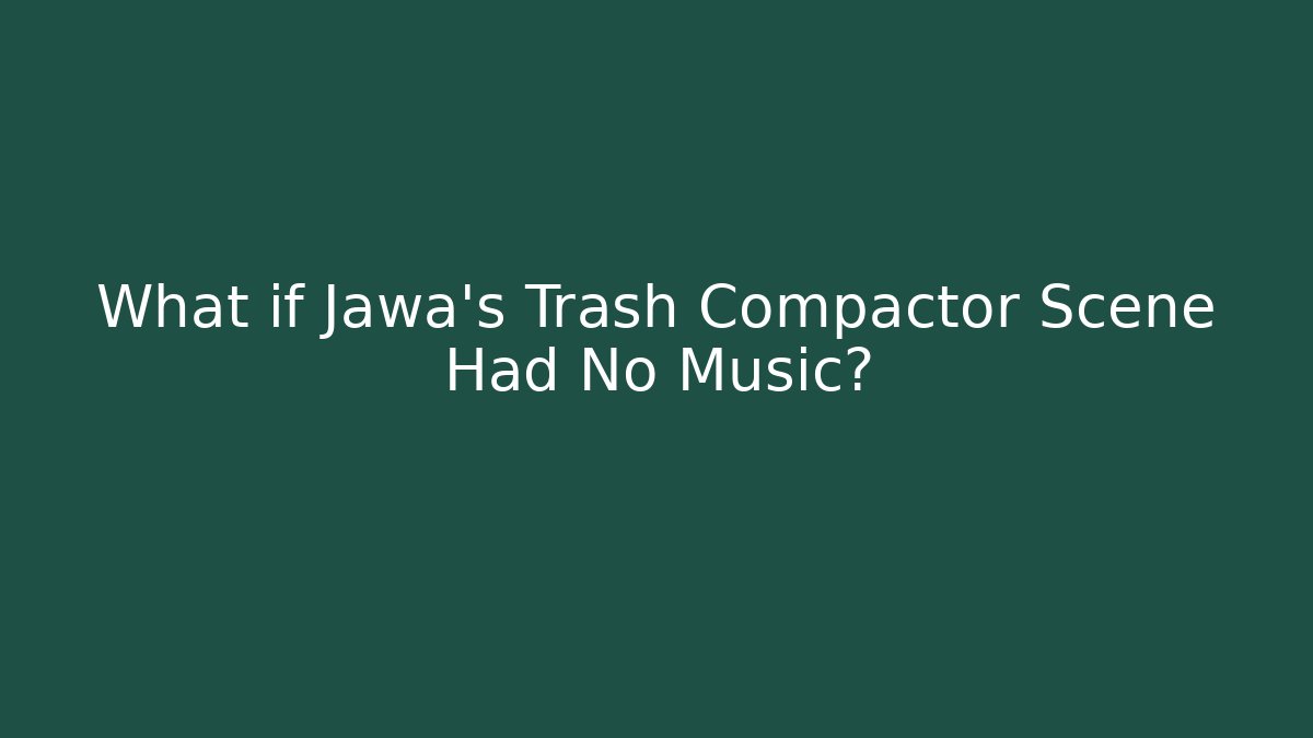 What if Jawa's Trash Compactor Scene Had No Music?