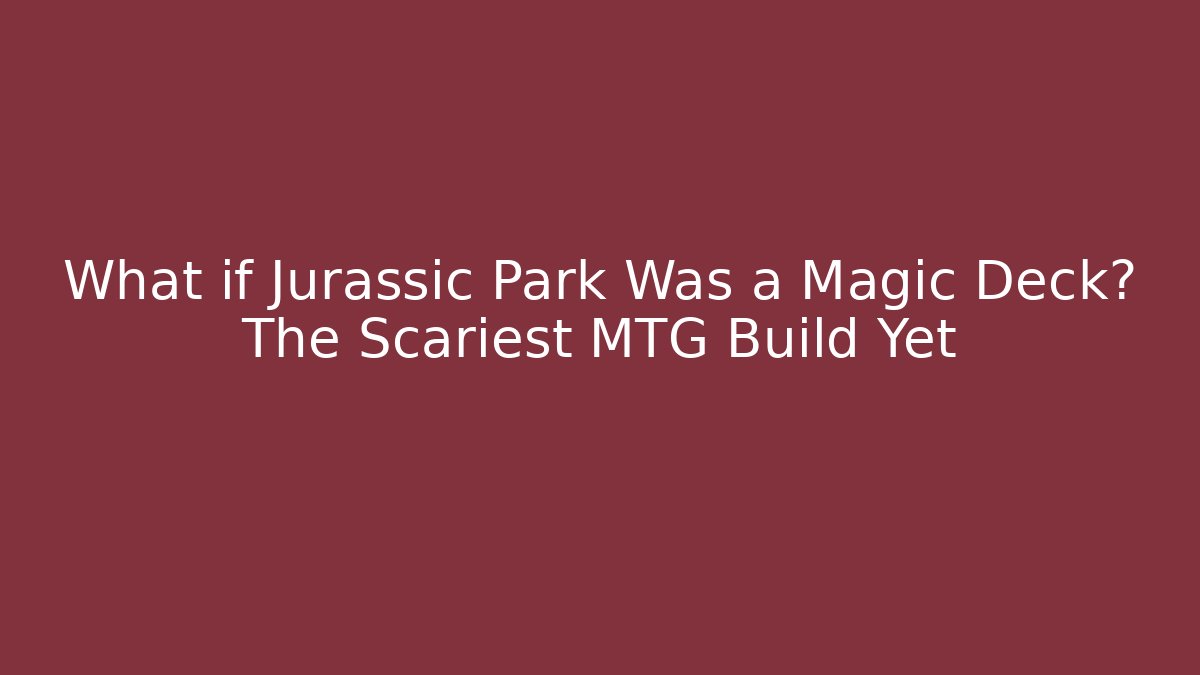 What if Jurassic Park Was a Magic Deck? The Scariest MTG Build Yet