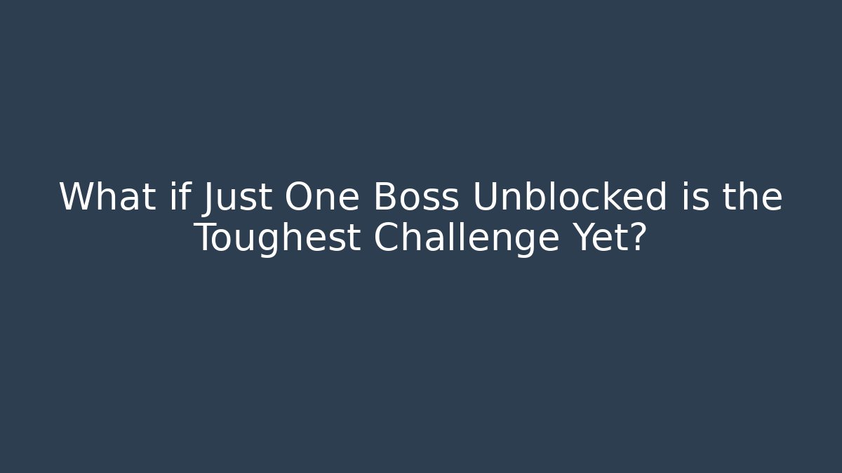 What if Just One Boss Unblocked is the Toughest Challenge Yet?