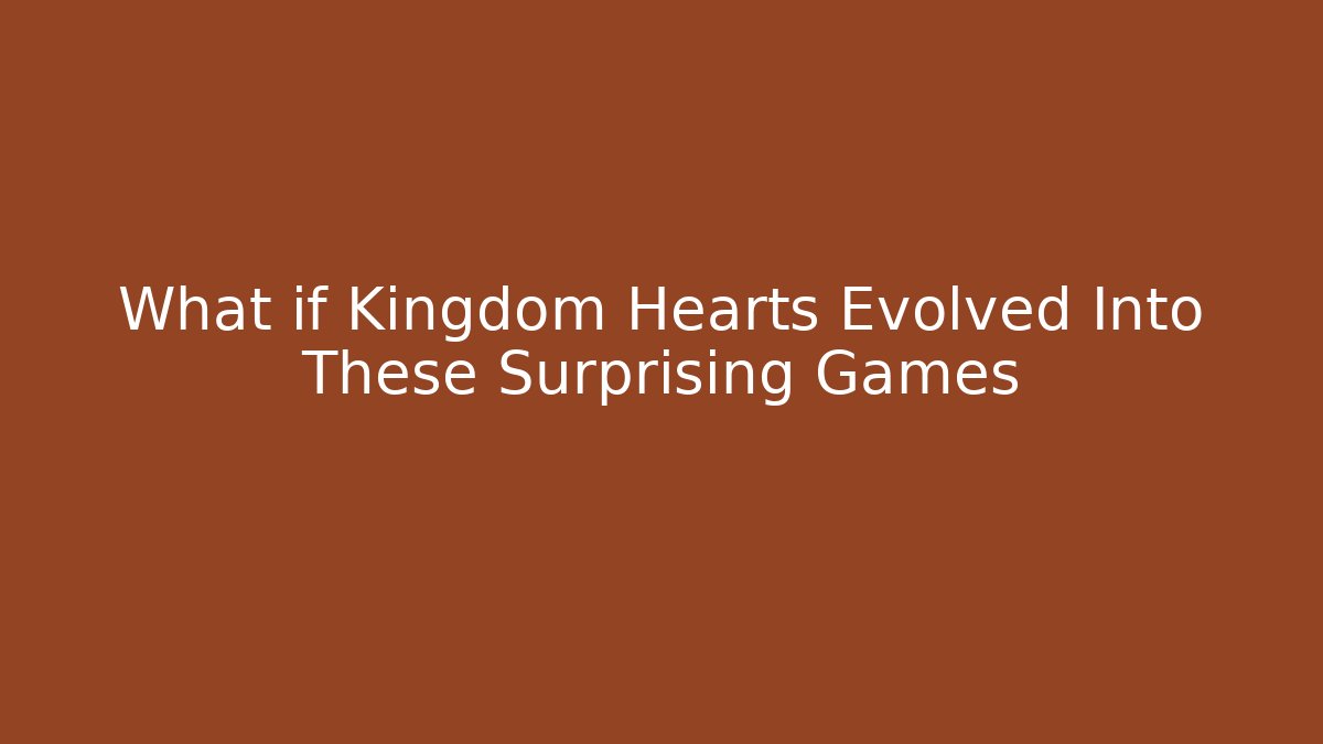 What if Kingdom Hearts Evolved Into These Surprising Games