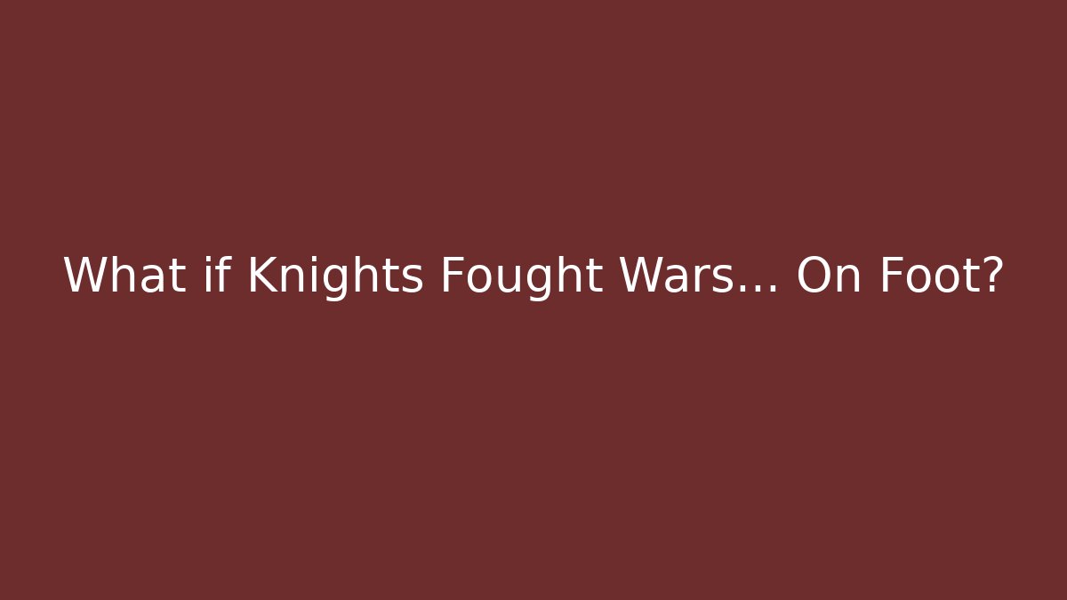 What if Knights Fought Wars… On Foot?