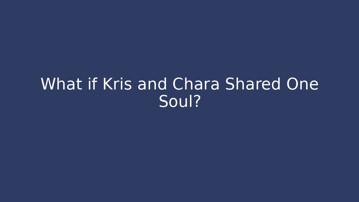 What if Kris and Chara Shared One Soul?